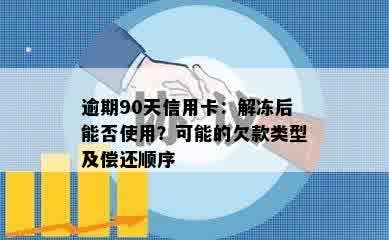 逾期90天信用卡：解冻后能否使用？可能的欠款类型及偿还顺序