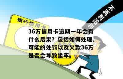 36万信用卡逾期一年会有什么后果？包括如何处理、可能的处罚以及欠款36万是否会导致坐牢。