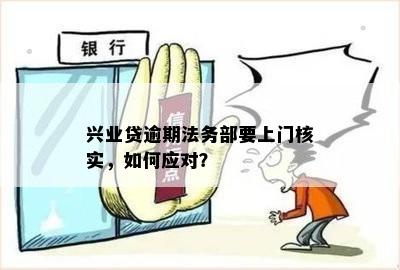 兴业贷逾期法务部要上门核实，如何应对？