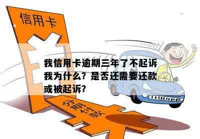 我信用卡逾期三年了不起诉我为什么？是否还需要还款或被起诉？