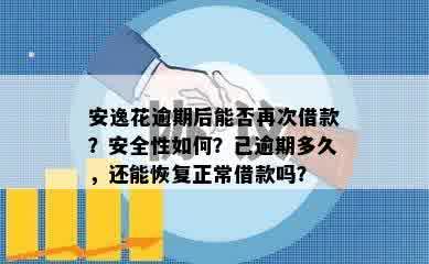 安逸花逾期后能否再次借款？安全性如何？已逾期多久，还能恢复正常借款吗？