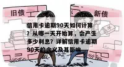 信用卡逾期90天如何计算？从哪一天开始算，会产生多少利息？详解信用卡逾期90天的含义及其影响