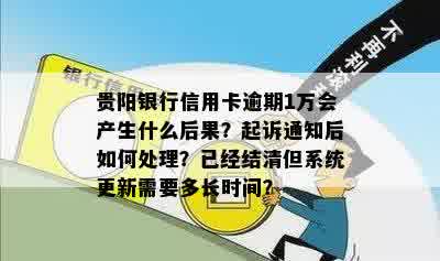 贵阳银行信用卡逾期1万会产生什么后果？起诉通知后如何处理？已经结清但系统更新需要多长时间？