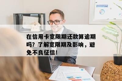 在信用卡宽限期还款算逾期吗？了解宽限期及影响，避免不良征信！