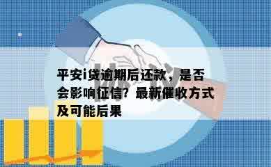 平安i贷逾期后还款，是否会影响征信？最新催收方式及可能后果