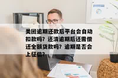 美团逾期还款后平台会自动扣款吗？还清逾期后还需偿还全额贷款吗？逾期是否会上征信？