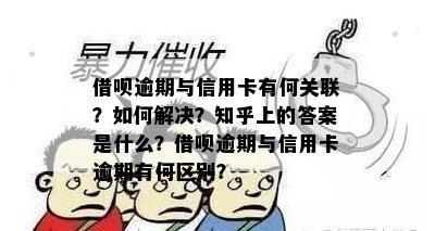 借呗逾期与信用卡有何关联？如何解决？知乎上的答案是什么？借呗逾期与信用卡逾期有何区别？