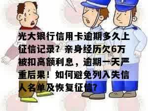 光大银行信用卡逾期多久上征信记录？亲身经历欠6万被扣高额利息，逾期一天严重后果！如何避免列入失信人名单及恢复征信？