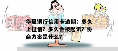 华夏银行信用卡逾期：多久上征信？多久会被起诉？协商方案是什么？