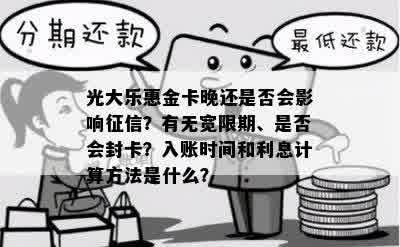 光大乐惠金卡晚还是否会影响征信？有无宽限期、是否会封卡？入账时间和利息计算方法是什么？