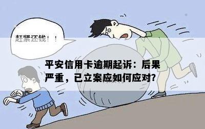 平安信用卡逾期起诉：后果严重，已立案应如何应对？