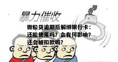 微粒贷逾期后解绑银行卡：还能使用吗？会有何影响？还会被扣款吗？