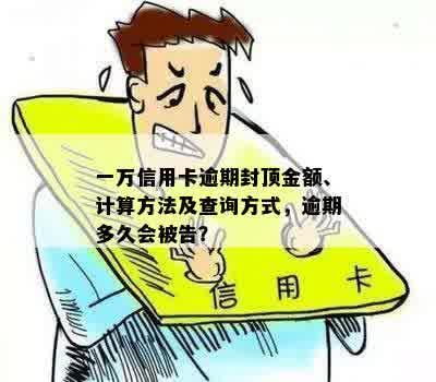 一万信用卡逾期封顶金额、计算方法及查询方式，逾期多久会被告？