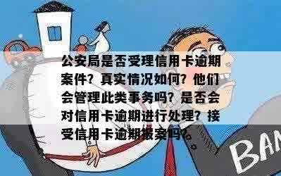 公安局是否受理信用卡逾期案件？真实情况如何？他们会管理此类事务吗？是否会对信用卡逾期进行处理？接受信用卡逾期报案吗？