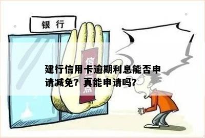 建行信用卡逾期利息能否申请减免？真能申请吗？