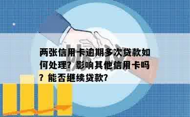 两张信用卡逾期多次贷款如何处理？影响其他信用卡吗？能否继续贷款？