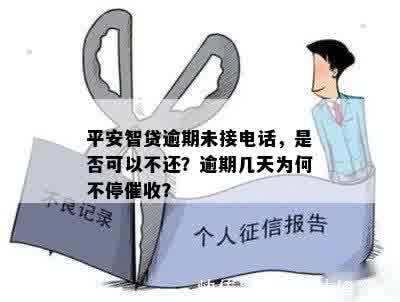 平安智贷逾期未接电话，是否可以不还？逾期几天为何不停催收？