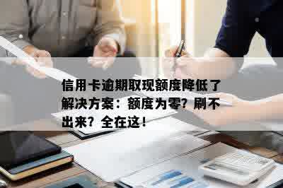 信用卡逾期取现额度降低了解决方案：额度为零？刷不出来？全在这！