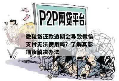 微粒贷还款逾期会导致微信支付无法使用吗？了解其影响及解决办法