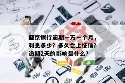 盛京银行逾期一万一个月，利息多少？多久会上征信？逾期2天的影响是什么？