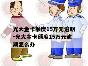 光大金卡额度15万元逾期-光大金卡额度15万元逾期怎么办