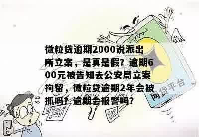 微粒贷逾期2000说派出所立案，是真是假？逾期600元被告知去公安局立案拘留，微粒贷逾期2年会被抓吗？逾期会报警吗？