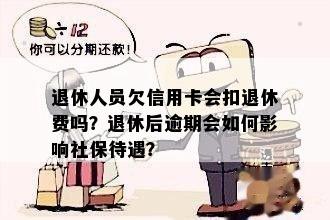 退休人员欠信用卡会扣退休费吗？退休后逾期会如何影响社保待遇？