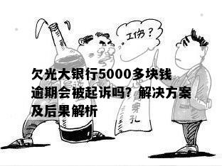 欠光大银行5000多块钱逾期会被起诉吗？解决方案及后果解析