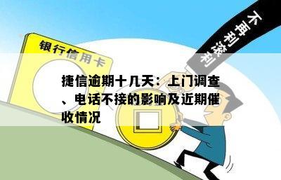 捷信逾期十几天：上门调查、电话不接的影响及近期催收情况