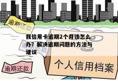 我信用卡逾期2个月该怎么办？解决逾期问题的方法与建议