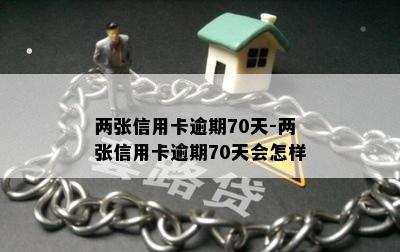 两张信用卡逾期70天-两张信用卡逾期70天会怎样