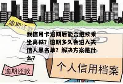 我信用卡逾期后能否继续乘坐高铁？逾期多久会进入失信人黑名单？解决方案是什么？