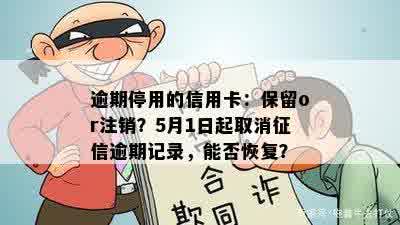 逾期停用的信用卡：保留or注销？5月1日起取消征信逾期记录，能否恢复？