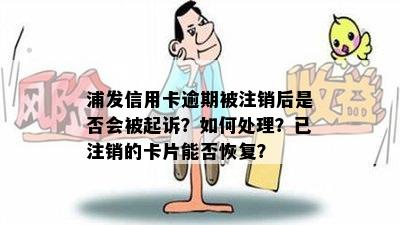 浦发信用卡逾期被注销后是否会被起诉？如何处理？已注销的卡片能否恢复？