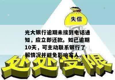 光大银行逾期未接到电话通知，应立即还款。如已逾期10天，可主动联系银行了解情况并避免影响家人。