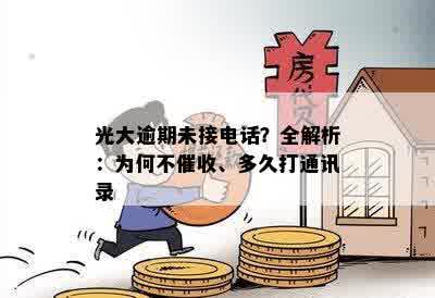 光大逾期未接电话？全解析：为何不催收、多久打通讯录