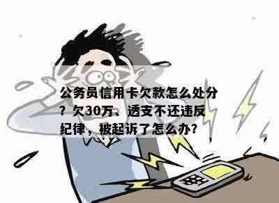 公务员信用卡欠款怎么处分？欠30万、透支不还违反纪律，被起诉了怎么办？