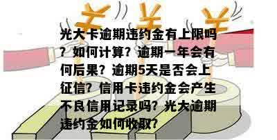 光大卡逾期违约金有上限吗？如何计算？逾期一年会有何后果？逾期5天是否会上征信？信用卡违约金会产生不良信用记录吗？光大逾期违约金如何收取？