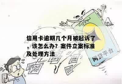 信用卡逾期几个月被起诉了，该怎么办？案件立案标准及处理方法