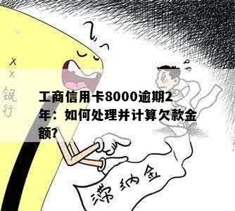 工商信用卡8000逾期2年：如何处理并计算欠款金额？