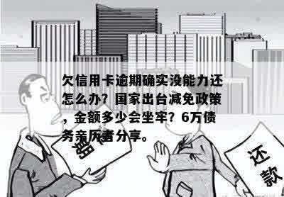 欠信用卡逾期确实没能力还怎么办？国家出台减免政策，金额多少会坐牢？6万债务亲历者分享。