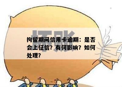 拘留期间信用卡逾期：是否会上征信？有何影响？如何处理？