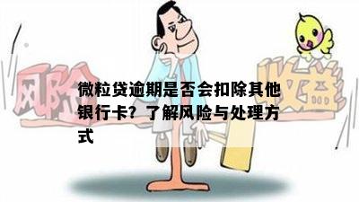 微粒贷逾期是否会扣除其他银行卡？了解风险与处理方式