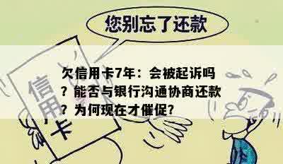 欠信用卡7年：会被起诉吗？能否与银行沟通协商还款？为何现在才催促？