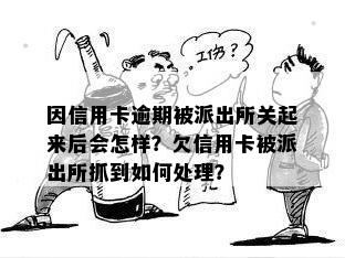 因信用卡逾期被派出所关起来后会怎样？欠信用卡被派出所抓到如何处理？