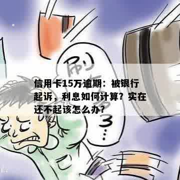 信用卡15万逾期：被银行起诉，利息如何计算？实在还不起该怎么办？