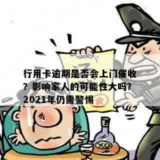 行用卡逾期是否会上门催收？影响家人的可能性大吗？2021年仍需警惕