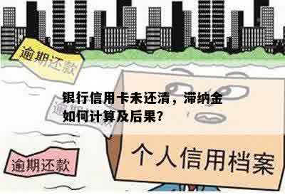 银行信用卡未还清，滞纳金如何计算及后果？