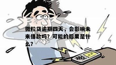 微粒贷逾期四天，会影响未来借款吗？可能的后果是什么？