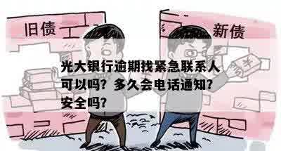 光大银行逾期找紧急联系人可以吗？多久会电话通知？安全吗？